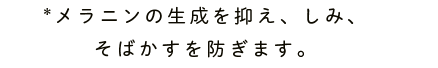 *メラニンの生成を抑え、しみ、 そばかすを防ぎます。