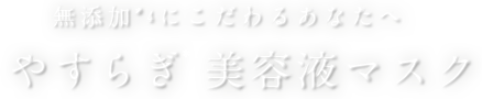 無添加にこだわるあなたへ　やすらぎ美容液マスク