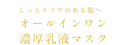 しっとりツヤのある肌へ オールインワン濃厚乳液マスク
