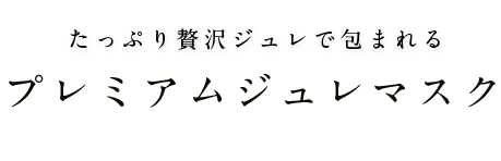 たっぷり贅沢ジュレで包まれる　プレミアムジュレマスク