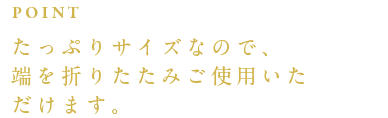 たっぷりサイズなので、端を折りたたみご使用いただけます。