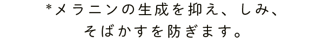 *メラニンの生成を抑え、しみ、 そばかすを防ぎます。