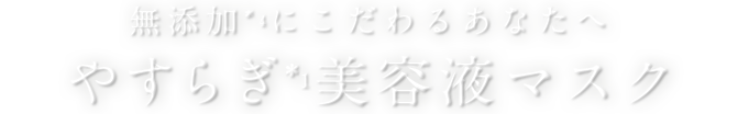 無添加にこだわるあなたへ　やすらぎ美容液マスク