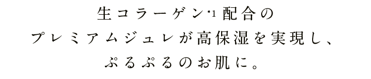 生コラーゲン 配合のプレミアムジュレが高保湿を実現し、ぷるぷるのお肌に。