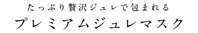 たっぷり贅沢ジュレで包まれる　プレミアムジュレマスク